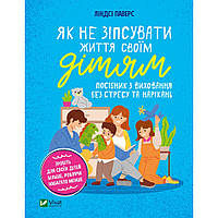 Книга Як не зіпсувати життя своїм дітям. Посібник з виховання без стресу та нарікань - Ліндсі Паверс