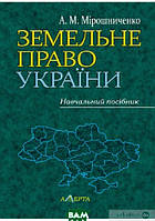 Автор - А. Мірошниченко. Книга Земельне право України. Навчальний посібник (тверд.) (Укр.) (Алерта)