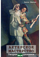 Книга Акторська майстерність. Теорія й практика . Автор Белла Мерлін (Рус.) (обкладинка м`яка) 2017 р.