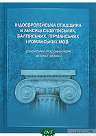 Книга Індоєвропейська спадщина в лексиці слов янських, балтійських, германських і романських мов. Семантичні та словотвірні зв