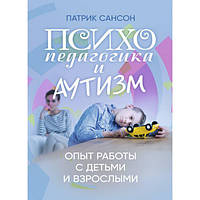 Психопедагогика и аутизм: опыт работы с детьми и взрослыми. Патрик Сансон. Центр учбової літератури