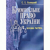 Кримінальне право України. Загальна частина. Навчальний поcібник. Селецький С. І. Центр учбової літератури