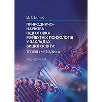 Природничо-наукова підготовка майбутніх психологів у закладах вищої освіти:теорія і методика. Білик В. Г.