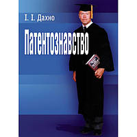 Патентознавство. Навчальний поcібник. Дахно І. І. Центр учбової літератури