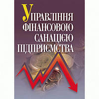 Управління фінансовою санацією підприємства. Підручник затверджений МОН України. Говорушко Т. А. Центр учбової