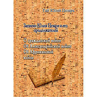 Записки Юлия Цезаря и его продоложателей. О гражданской войне. Цезарь Гай Юлий. Центр учбової літератури