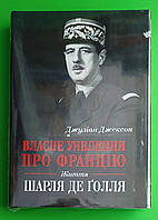 Власне уявлення про Францію. Життя Шарля де Ґолля. Джуліан Джексон. КМ-Букс