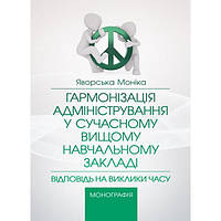 Гармонізація адміністрування у сучасному вищому навчальному закладі: відповідь на заклики часу Монографія.