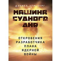 Машина Судного дня: Откровения разработчика плана ядерной войны. Дэниел Эллсберг. Центр учбової літератури