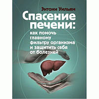 Спасение печени. Как помочь главному фильтру организма и защитить себя отболезней. Уильям Энтони. Центр