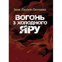 Вогонь з Холодного яру. Іван Лютий-Лютенко. Центр учбової літератури