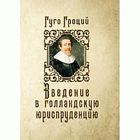 Введение в голландскую юриспруденцию. Гроций Гуго. Центр учбової літератури