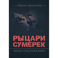 Рыцари сумерек. Тайны спецслужб мира. Аростегай, Мартин. Центр учбової літератури