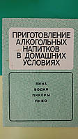 Приготування алкогольних напоїв у домашніх умовах. Вина горілки лікери пиво книга б/у