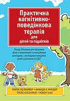 Практична когнітивно-поведінкова терапія для дітей та підлітків. Понад 200 вправ для підтримки дітей