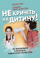 Книга Не кричіть на дитину! Як виховувати з любов'ю, навіть коли немає сил. Автор - Жанін Мік (Сварог)