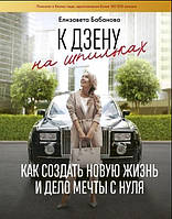 К дзену на шпильках. Как создать новую жизнь и дело мечты с нуля. Бабанова Е.