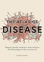 Книга "The Atlas of Disease: Mapping deadly epidemics and contagion from the plague to the zika virus"