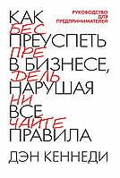 Как преуспеть в бизнесе Нарушая все правила Дэн Кеннеди (твердый переплет)