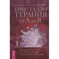 Кристаллотерапия от А до Я. Книга 1. Как избавиться от 1200 симптомов и болезненных состояний. Джуди Холл BM