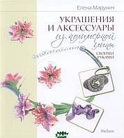 Книга Украшения и аксессуары из полимерной глины своими руками. Автор - Елена Марунич