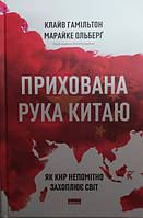 Прихована рука Китаю. Як КНР непомітно захоплює світ. Клайв Гамільтон, Марайке Ольберґ.