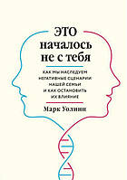 Книга Это началось не с тебя. Как мы наследуем негативные сценарии нашей семьи и как остановить их влияние -