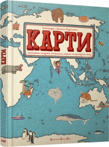 Карти. Карти. Ілюстрована мандрівка материками, морями та культурами світу