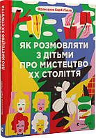 Книга Як розмовляти з дітьми про мистецтво ХХ століття. Франсуаза Барб-Галль, Анастасія Шолік