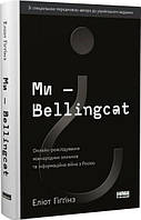 Ми Bellingcat. Онлайн-розслідування міжнародних злочинів та інформаційна війна з Росією. Еліот Гіґґінз. Наш