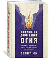 Искусство добывания огня. Для тех, кто предпочитает красоту природы городской повседневности / Дэниел Юм /