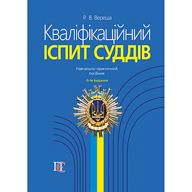 Кваліфікаційний іспит суддів (Вид. 6-те). Вереша Р. В. (м'яка палітурка)