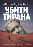 Книга «Убити тирана. Історія тираноборства від Цезаря до Каддафі». Автор - Альдо Андреа Касси