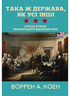 Книга «Така ж держава, як усі інші. Стисла історія міжнародних відносин США». Автор - Уоррен А. Коэн