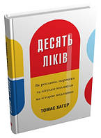 Книга «Десять ліків. Як рослини, порошки та пігулки вплинули на історію медицини». Автор - Томас Хагер