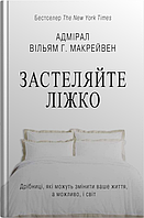 Застеляйте ліжко. Дрібниці, які можуть змінити ваше життя. Макрейвен Вільям