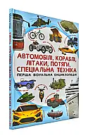 Автомобили, корабли, самолеты, поезда, специальная техника. Первая визуальная энциклопедия