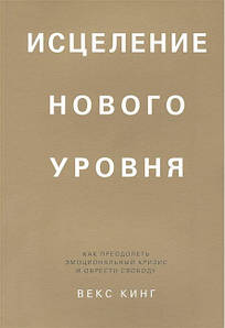 Зцілення нового рівня: як подолати емоційну кризу та отримати свободу. Векс Кінг