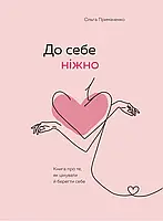 К себе нежно. Книга о том, как ценить и беречь себя