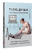 Тело,душа и их спасение, или нарисы о здоровье, нездоровье и психосоматике