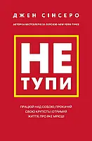 Не тупи. Працюй над собою, прокачуй свою крутість і отримай життя, про яке мрієш!