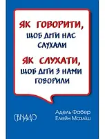 Як говорити, щоб діти нас слухали. Як слухати, щоб діти з нами говорили