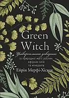 Green Witch. Универсальный справочник по естественной магии растений, эфирных масел и минералов