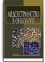 Медсестринство в онкології: підручник (ВНЗ І—ІІІ р. а.). Л.М. Ковальчук, О.М. Парійчук, І.І. Романишин та ін.