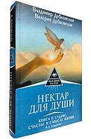 Нектар для души. Книга о судьбе, счастье и смысле жизни / Владимир Дубковский, Валерия Дубковская /