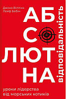 Книга Абсолютна відповідальність. Уроки лідерства від морських котиків. Віллінк Дж., Бебін Л.