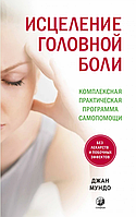 Книга "Исцеление головной боли. Комплексная практическая программа самопомощи" - Джан Мундо