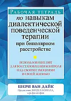 Робочий зошит за навичками діалектичної поведінкової терапії у разі біполярного розладу. Шері Ван Дайк