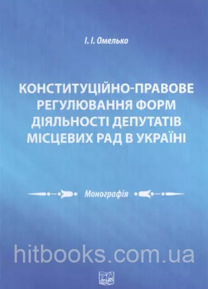 Конституційно-правове регулювання форм діяльності депутатів місцевих рад в Україні. Омелько І.І.
