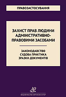 Захист прав людини адміністративно-правовими засобами. Законодавство. Судова практика. Зразки документів